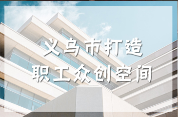 浙江义乌职工众创空间正式投入运营