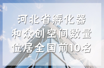 河北省孵化器和众创空间数量位居全国前10名