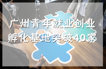 广州青年就业创业孵化基地突破40家