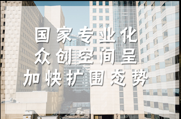 国家专业化众创空间呈加快扩围态势