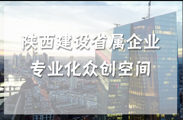 陕西建设省属企业专业化众创空间