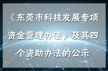 东莞市科学技术局关于《东莞市科技发展专项资金管理办法》及其四个资助办法的公示