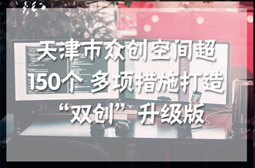 天津市众创空间超150个 多项措施打造“双创”升级版