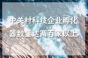 中关村科技企业孵化器数量达两百家以上