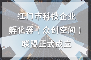 江门市科技企业孵化器（众创空间）联盟正式成立