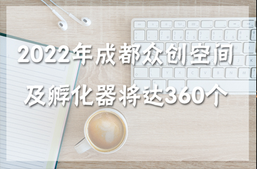 2022年成都市众创空间及孵化器（市级以上）有望达360个