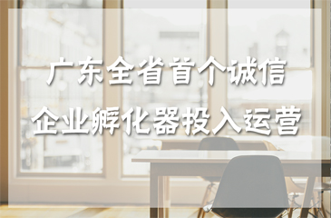 广东全省首个诚信孵化器 惠州市诚信企业孵化器投入运营