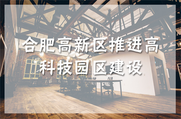 合肥高新区推进高科技园区建设 力争2020年建成国家科学中心核心区