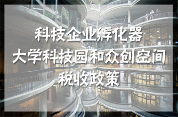 四部委联合发布科技企业孵化器、大学科技园和众创空间税收政策