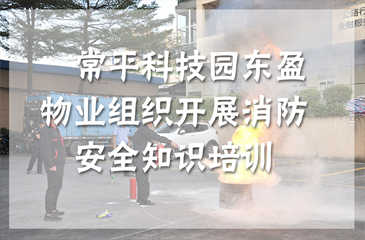 回顾丨防患于未然， 东科集团东盈物业组织开展消防安全知识培训