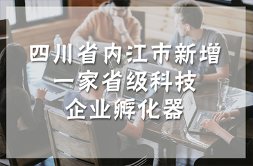 四川省内江市新增一家省级科技企业孵化器