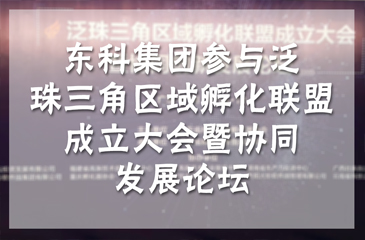 东科集团参与泛珠三角区域孵化联盟成立大会暨协同发展论坛，研究探讨区域创新创业协同发展事宜
