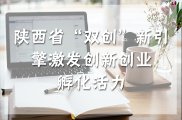 陕西省“双创”新引擎激发创新创业孵化活力