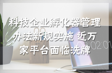 科技企业孵化器管理办法新规实施 近万家平台面临洗牌