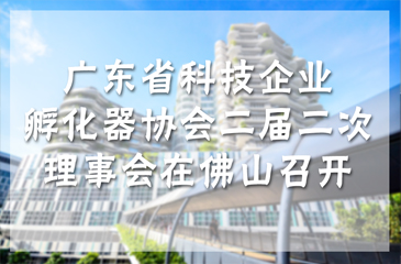 1月15日，广东省科技企业孵化器协会二届二次理事会在佛山召开