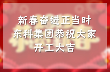 新春奋进正当时，广东东科集团恭祝大家开工大吉！