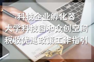 【干货】科技企业孵化器、大学科技园和众创空间税收优惠政策工作指引