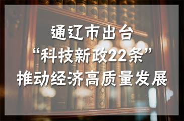 通辽市出台“科技新政22条”推动经济高质量发展