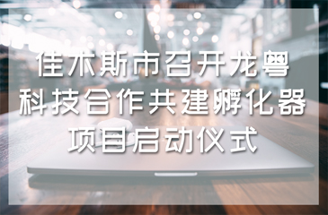 佳木斯市召开龙粤科技合作共建孵化器项目启动仪式