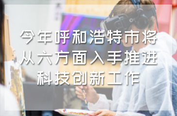 今年呼和浩特市将从六方面入手推进科技创新工作