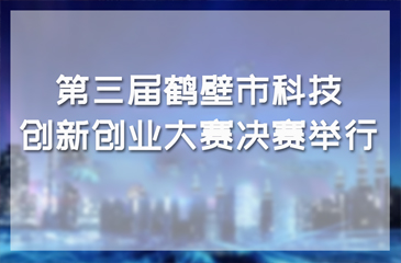 第三届鹤壁市科技创新创业大赛决赛举行