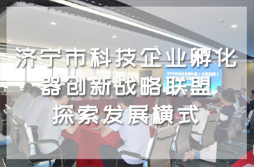 济宁市科技企业孵化器创新战略联盟，探索发展横式