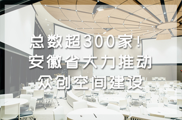 总数超300家！安徽省大力推动众创空间建设