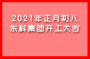 2021年正月初八，东科集团开工大吉！