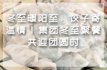 冬至暖阳至，饺子寄温情 | 集团冬至聚餐共迎团圆时
