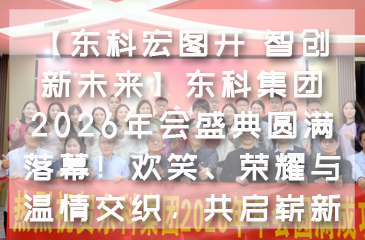 【东科宏图开 智创新未来】东科集团2026年会盛典圆满落幕！欢笑、荣耀与温情交织，共启崭新篇章！