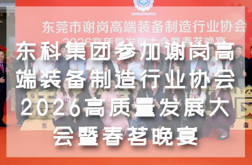 【东科动态】政企同心聚合力 共谋发展谱新篇——东科集团参加谢岗高端装备制造行业协会2026高质量发展大会暨春茗晚宴